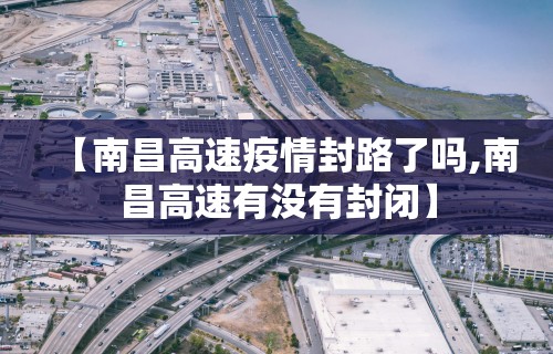 【南昌高速疫情封路了吗,南昌高速有没有封闭】