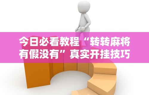 今日必看教程“转转麻将有假没有”真实开挂技巧分享
