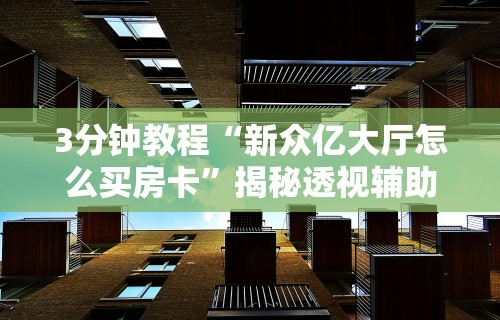 3分钟教程“新众亿大厅怎么买房卡”揭秘透视辅助万能挂用法