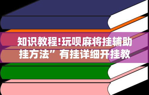 知识教程!玩呗麻将挂辅助挂方法	”有挂详细开挂教程