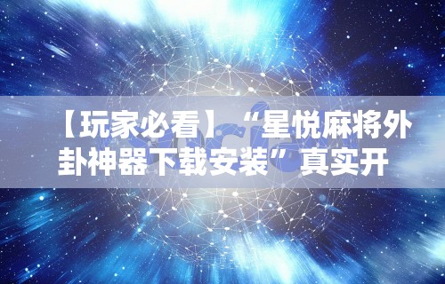 【玩家必看】“星悦麻将外卦神器下载安装”真实开挂技巧分享