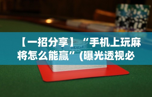 【一招分享】“手机上玩麻将怎么能赢”(曝光透视必备猫腻)
