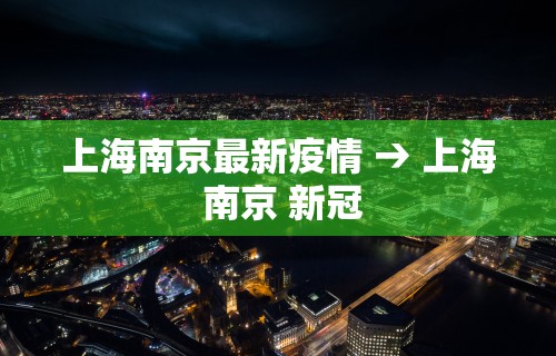 上海南京最新疫情 → 上海 南京 新冠