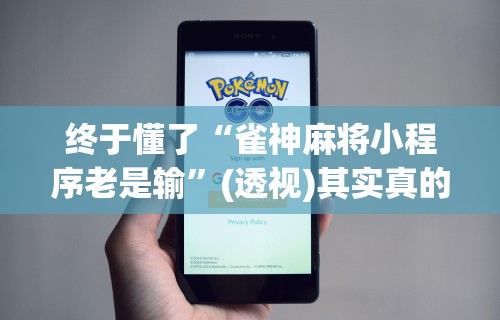 终于懂了“雀神麻将小程序老是输	”(透视)其实真的有挂
