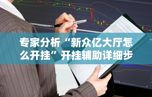 专家分析“新众亿大厅怎么开挂”开挂辅助详细步骤