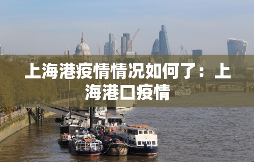 上海港疫情情况如何了：上海港口疫情