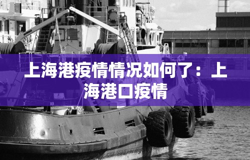 上海港疫情情况如何了:上海港口疫情 上海港疫情情况如何了:上海港口疫情