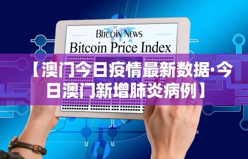【澳门今日疫情最新数据·今日澳门新增肺炎病例】 【澳门今日疫情最新数据·今日澳门新增肺炎病例】