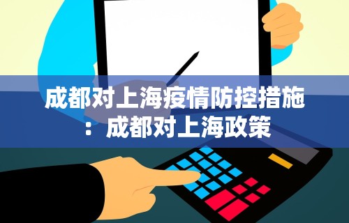 成都对上海疫情防控措施：成都对上海政策