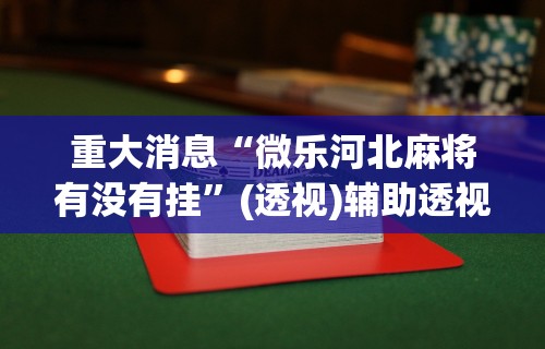 重大消息“微乐河北麻将有没有挂	”(透视)辅助透视教程