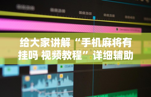 给大家讲解“手机麻将有挂吗 视频教程”详细辅助软件教程