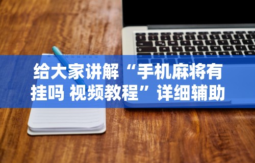 给大家讲解“手机麻将有挂吗 视频教程”详细辅助软件教程