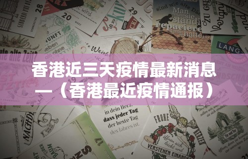 香港近三天疫情最新消息—（香港最近疫情通报）