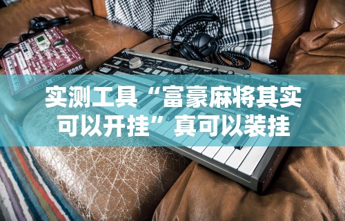 实测工具“富豪麻将其实可以开挂”真可以装挂
