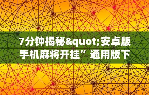 7分钟揭秘"安卓版手机麻将开挂”通用版下载教程！