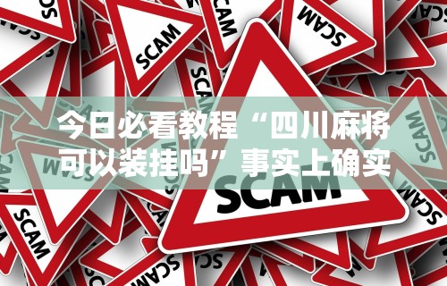今日必看教程“四川麻将可以装挂吗”事实上确实有挂