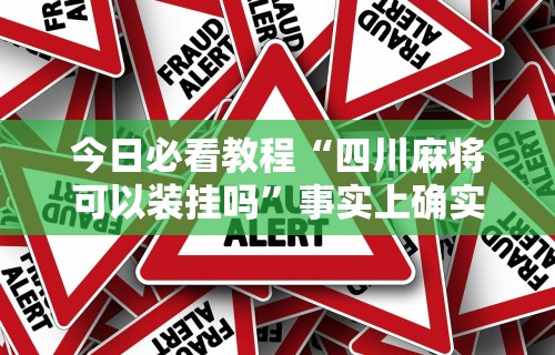 今日必看教程“四川麻将可以装挂吗”事实上确实有挂