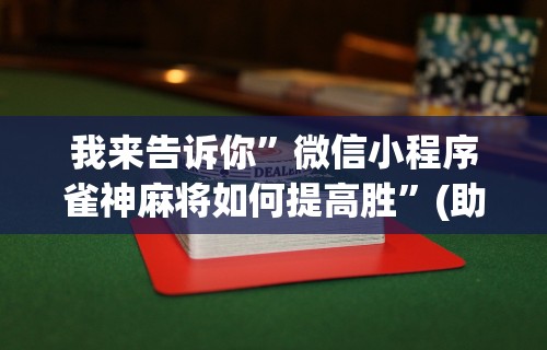 我来告诉你”微信小程序雀神麻将如何提高胜”(助赢详细开挂教程)