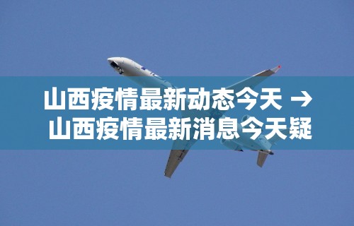 山西疫情最新动态今天 → 山西疫情最新消息今天疑似