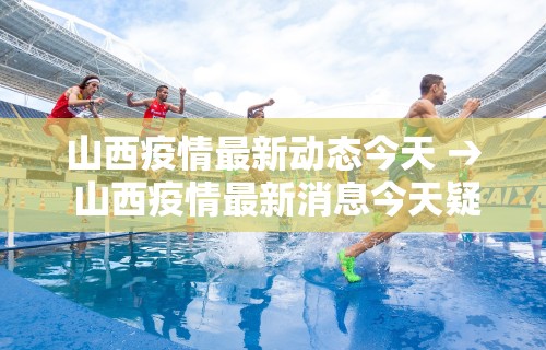 山西疫情最新动态今天 → 山西疫情最新消息今天疑似