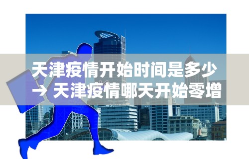 天津疫情开始时间是多少 → 天津疫情哪天开始零增加