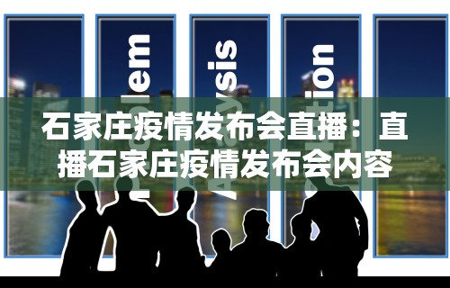 石家庄疫情发布会直播:直播石家庄疫情发布会内容 石家庄疫情发布会直播:直播石家庄疫情发布会内容