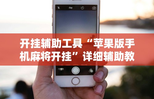 开挂辅助工具“苹果版手机麻将开挂”详细辅助教程分享