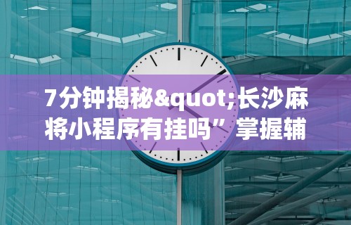7分钟揭秘"长沙麻将小程序有挂吗”掌握辅助功能必胜规则