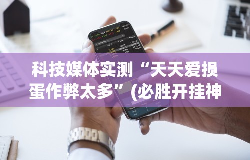 科技媒体实测“天天爱损蛋作弊太多”(必胜开挂神器)