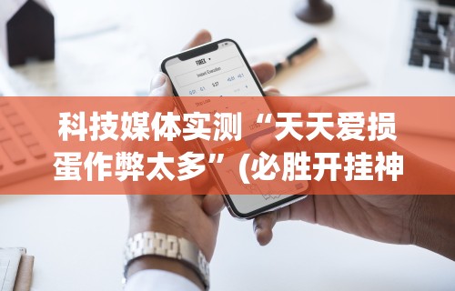 科技媒体实测“天天爱损蛋作弊太多”(必胜开挂神器)