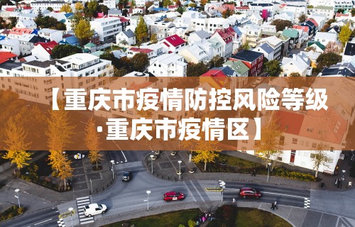 【重庆市疫情防控风险等级·重庆市疫情区】