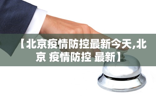 【北京疫情防控最新今天,北京 疫情防控 最新】