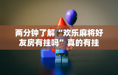 两分钟了解“欢乐麻将好友房有挂吗”真的有挂