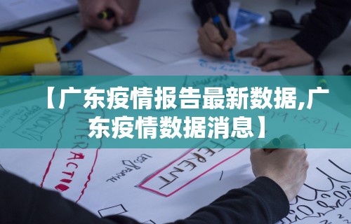【广东疫情报告最新数据,广东疫情数据消息】 【广东疫情报告最新数据,广东疫情数据消息】