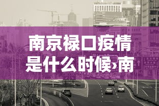 南京禄口疫情是什么时候›南京禄口疫情是什么时候开始的 南京禄口疫情是什么时候›南京禄口疫情是什么时候开始的