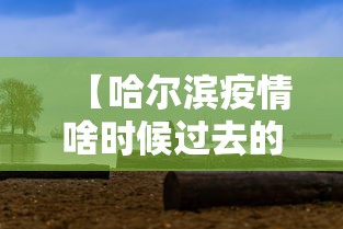 【哈尔滨疫情啥时候过去的·哈尔滨疫情什么时候才能彻底结束】