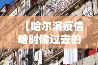 【哈尔滨疫情啥时候过去的·哈尔滨疫情什么时候才能彻底结束】