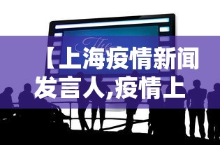 【上海疫情新闻发言人,疫情上海新闻发布会】 【上海疫情新闻发言人,疫情上海新闻发布会】