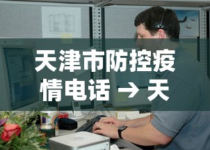 天津市防控疫情电话 → 天津市防控疫情电话查询 天津市防控疫情电话 → 天津市防控疫情电话查询