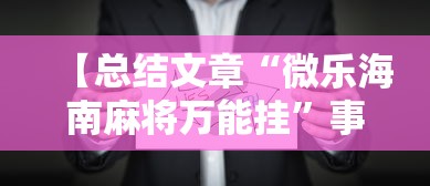【总结文章“微乐海南麻将万能挂	”事实上确实有挂