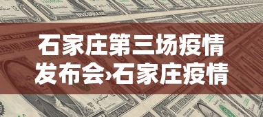 石家庄第三场疫情发布会›石家庄疫情第32场发布会