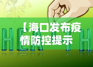 【海口发布疫情防控提示,海口防疫情况】 【海口发布疫情防控提示,海口防疫情况】