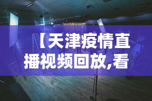 【天津疫情直播视频回放,看看天津疫情】 【天津疫情直播视频回放,看看天津疫情】