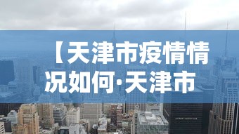 【天津市疫情情况如何·天津市疫情情况如何查询】