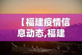 【福建疫情信息动态,福建疫情信息动态查询】