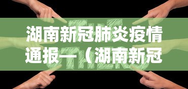 湖南新冠肺炎疫情通报—（湖南新冠疫情官方通知）