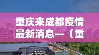 重庆来成都疫情最新消息—(重庆来成都需要核酸检测吗) 重庆来成都疫情最新消息—(重庆来成都需要核酸检测吗)