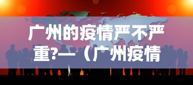 广州的疫情严不严重?—（广州疫情严重嘛）
