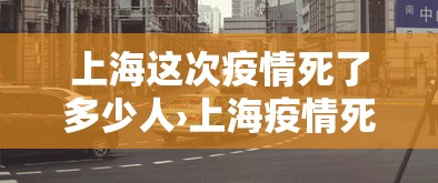 上海这次疫情死了多少人›上海疫情死亡病例都是什么时候 上海这次疫情死了多少人›上海疫情死亡病例都是什么时候