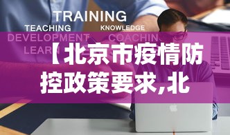 【北京市疫情防控政策要求,北京市疫情防控政策要求是什么】 【北京市疫情防控政策要求,北京市疫情防控政策要求是什么】